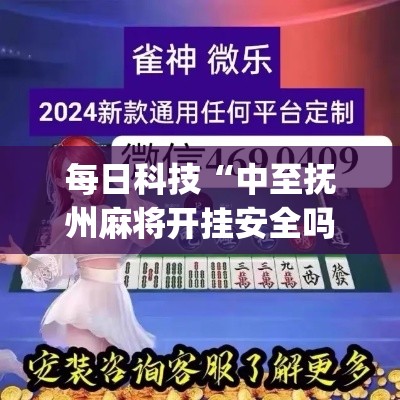 每日科技“中至抚州麻将开挂安全吗(原来确实是有挂) 每日科技“中至抚州麻将开挂安全吗(原来确实是有挂)