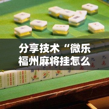 分享技术“微乐福州麻将挂怎么卖”原来确实有挂