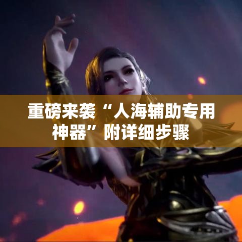 重磅来袭“人海辅助专用神器”附详细步骤