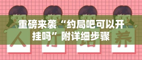 重磅来袭“约局吧可以开挂吗”附详细步骤