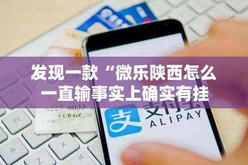 发现一款“微乐陕西怎么一直输事实上确实有挂 发现一款“微乐陕西怎么一直输事实上确实有挂