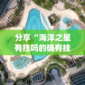 分享“海洋之星有挂吗的确有挂”[确实真的有挂]