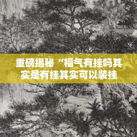 重磅揭秘“福气有挂吗其实是有挂其实可以装挂
