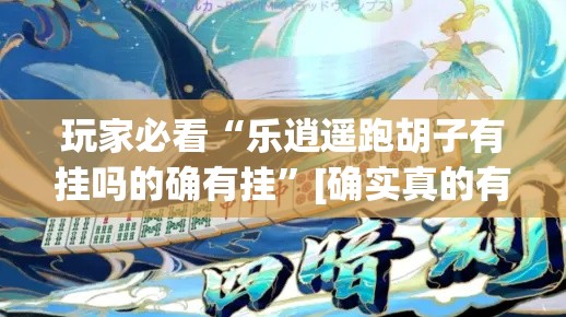 玩家必看“乐逍遥跑胡子有挂吗的确有挂”[确实真的有挂]