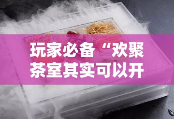 玩家必备“欢聚茶室其实可以开挂吗”有开挂教程