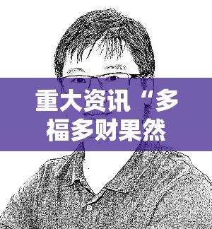 重大资讯“多福多财果然有挂”其实确实有挂