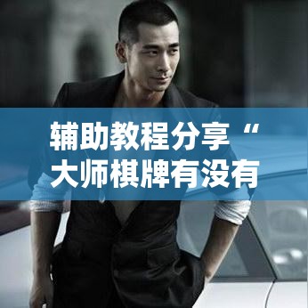 辅助教程分享“大师棋牌有没有起手好牌挂”原来确实有挂