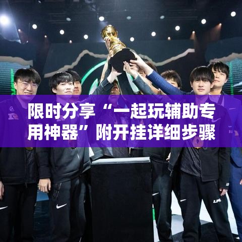 限时分享“一起玩辅助专用神器”附开挂详细步骤