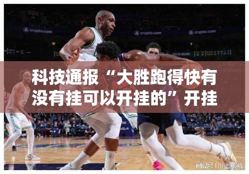 科技通报“大胜跑得快有没有挂可以开挂的”开挂必胜方法