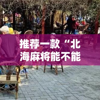 推荐一款“北海麻将能不能开挂	”开挂详细教程