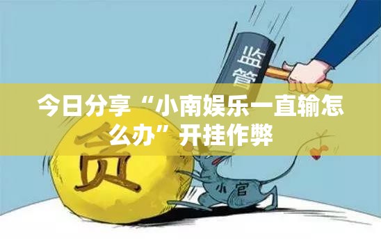 今日分享“小南娱乐一直输怎么办”开挂作弊