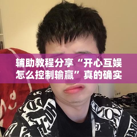 辅助教程分享“开心互娱怎么控制输赢	”真的确实有挂