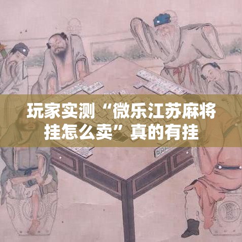 玩家实测“微乐江苏麻将挂怎么卖”真的有挂