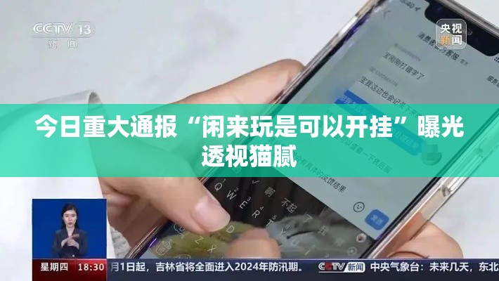 今日重大通报“闲来玩是可以开挂”曝光透视猫腻