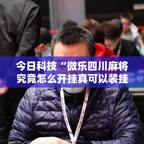 今日科技“微乐四川麻将究竟怎么开挂真可以装挂