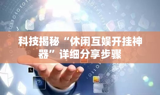 科技揭秘“休闲互娱开挂神器”详细分享步骤