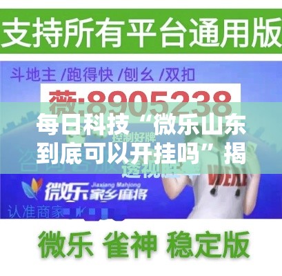每日科技“微乐山东到底可以开挂吗”揭秘曝光猫腻