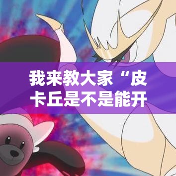 我来教大家“皮卡丘是不是能开挂(确实有挂) 我来教大家“皮卡丘是不是能开挂(确实有挂)