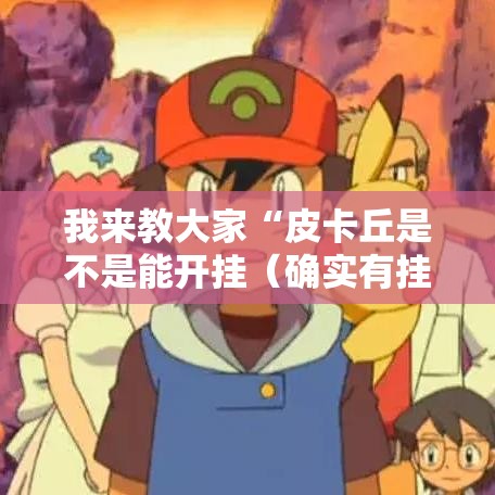 我来教大家“皮卡丘是不是能开挂(确实有挂) 我来教大家“皮卡丘是不是能开挂(确实有挂)