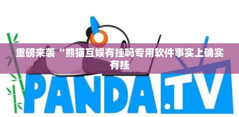 重磅来袭“熊猫互娱有挂吗专用软件事实上确实有挂 重磅来袭“熊猫互娱有挂吗专用软件事实上确实有挂