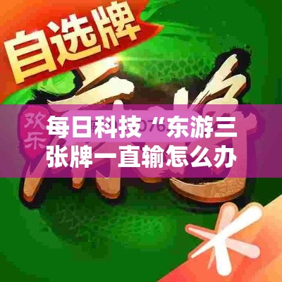 每日科技“东游三张牌一直输怎么办	”可以开挂软件