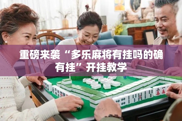重磅来袭“多乐麻将有挂吗的确有挂”开挂教学