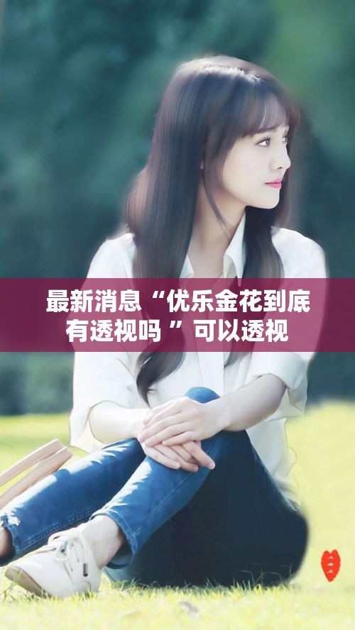 最新消息“优乐金花到底有透视吗 	”可以透视