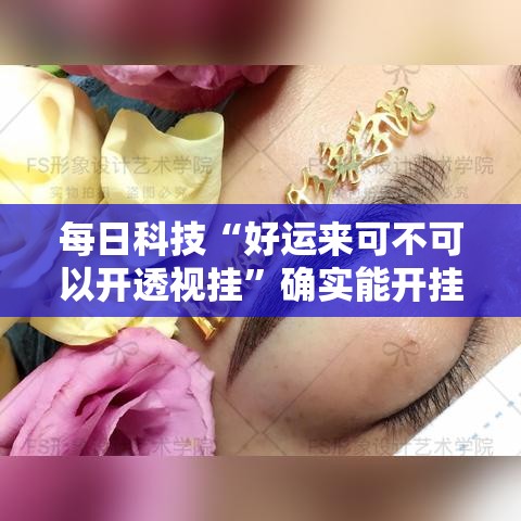 每日科技“好运来可不可以开透视挂	”确实能开挂 