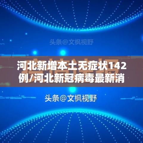 河北新增本土无症状142例/河北新冠病毒最新消息 河北新增本土无症状142例/河北新冠病毒最新消息