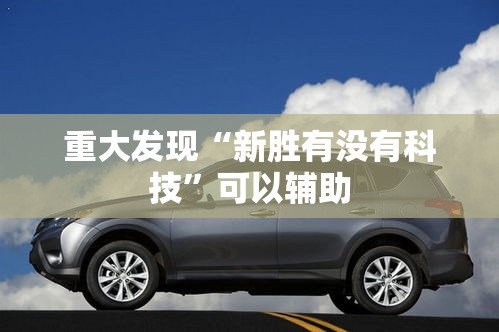 重大发现“新胜有没有科技	”可以辅助