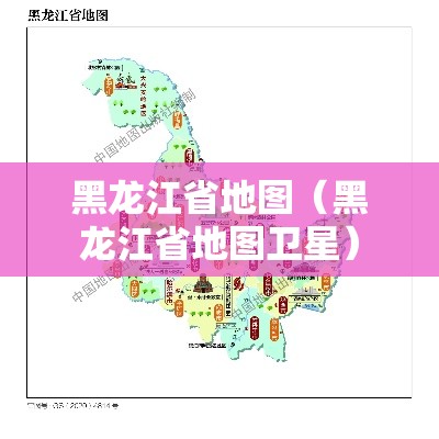 黑龙江省地图（黑龙江省地图卫星）