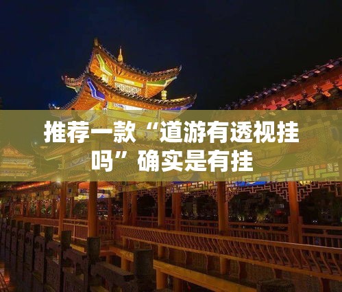 推荐一款“道游有透视挂吗”确实是有挂