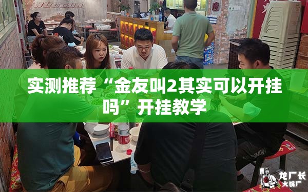 实测推荐“金友叫2其实可以开挂吗”开挂教学