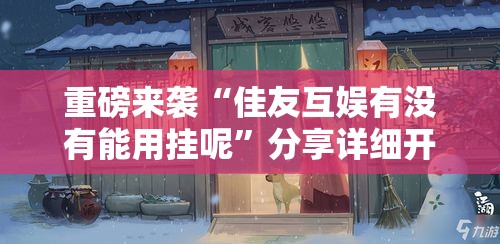 重磅来袭“佳友互娱有没有能用挂呢	”分享详细开挂教程