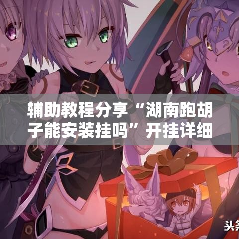 辅助教程分享“湖南跑胡子能安装挂吗”开挂详细教程
