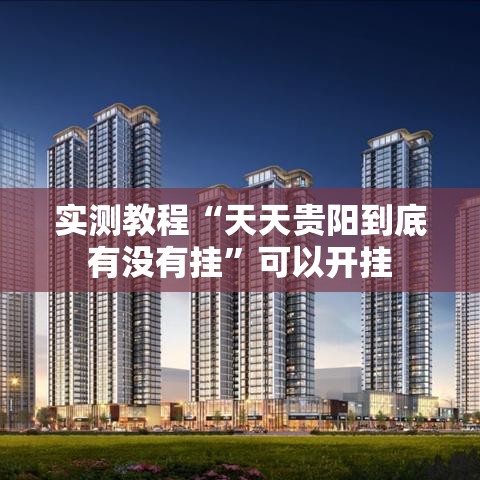 实测教程“天天贵阳到底有没有挂”可以开挂