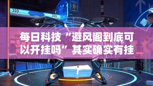 每日科技“避风阁到底可以开挂吗”其实确实有挂