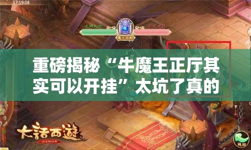 重磅揭秘“牛魔王正厅其实可以开挂”太坑了真的有挂