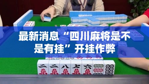 最新消息“四川麻将是不是有挂”开挂作弊