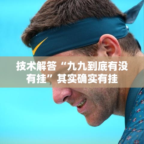 技术解答“九九到底有没有挂”其实确实有挂