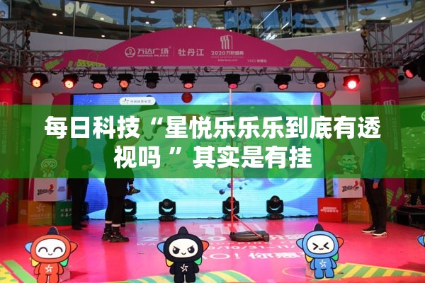 每日科技“星悦乐乐乐到底有透视吗 	”其实是有挂