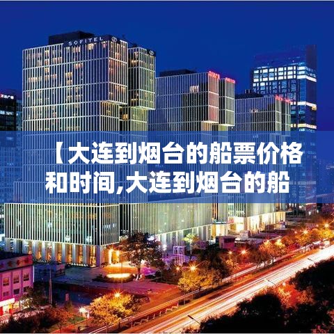【大连到烟台的船票价格和时间,大连到烟台的船票怎么买】