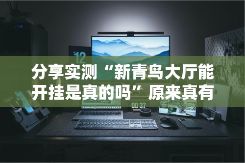 分享实测“新青鸟大厅能开挂是真的吗”原来真有挂