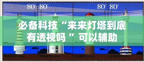 必备科技“来来灯塔到底有透视吗 ”可以辅助