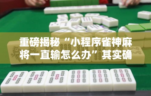 重磅揭秘“小程序雀神麻将一直输怎么办”其实确实有挂