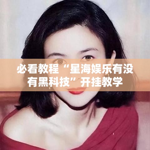 必看教程“星海娱乐有没有黑科技”开挂教学