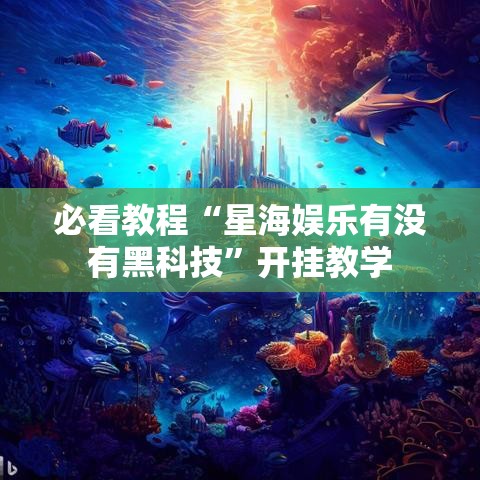 必看教程“星海娱乐有没有黑科技”开挂教学