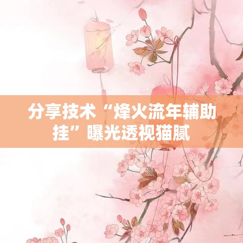 分享技术“烽火流年辅助挂”曝光透视猫腻