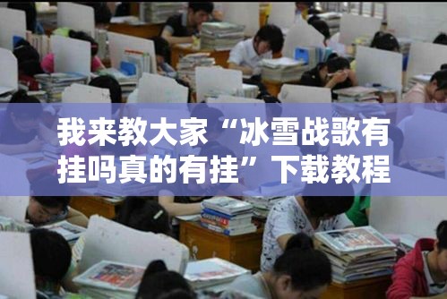 我来教大家“冰雪战歌有挂吗真的有挂”下载教程