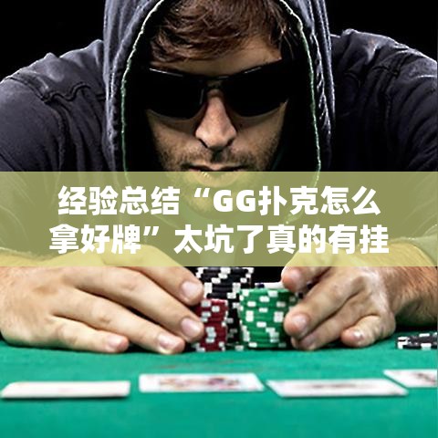 经验总结“GG扑克怎么拿好牌	”太坑了真的有挂